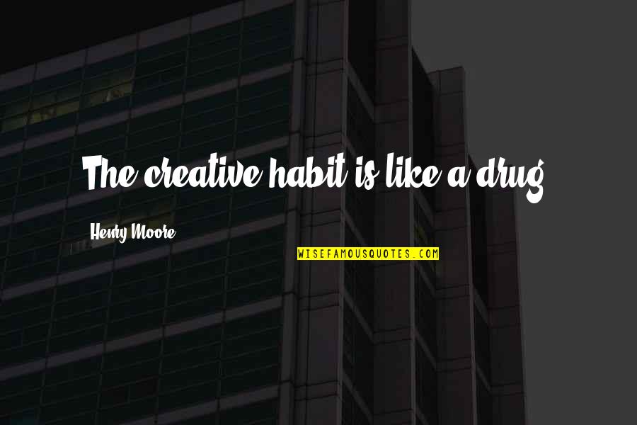Long Bright River Book Quotes By Henry Moore: The creative habit is like a drug.