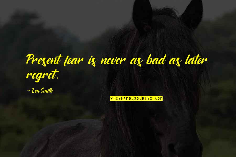 Long Bright River Quotes By Len Smith: Present fear is never as bad as later Long Bright River Quotes By Len Smith: Present fear is never as bad as later