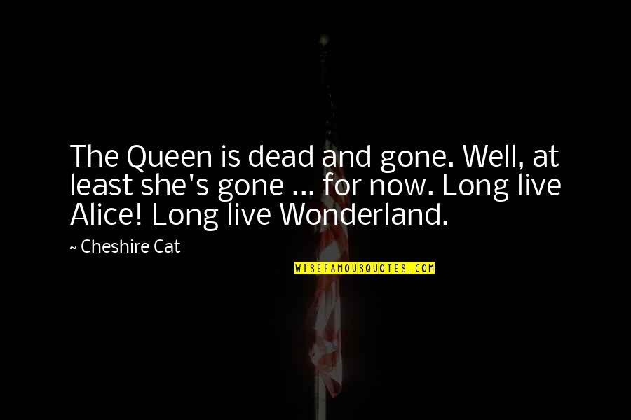 Long Cat Quotes By Cheshire Cat: The Queen is dead and gone. Well, at