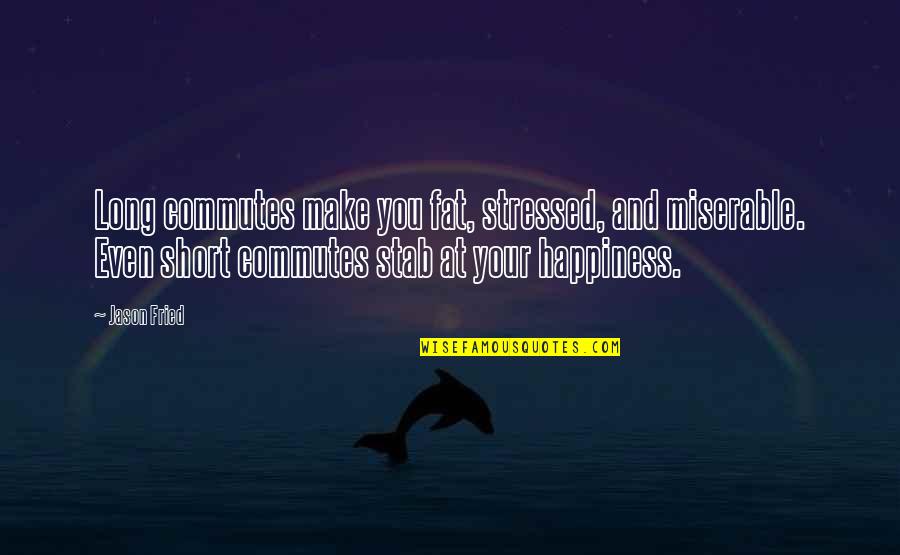 Long Commutes Quotes By Jason Fried: Long commutes make you fat, stressed, and miserable.