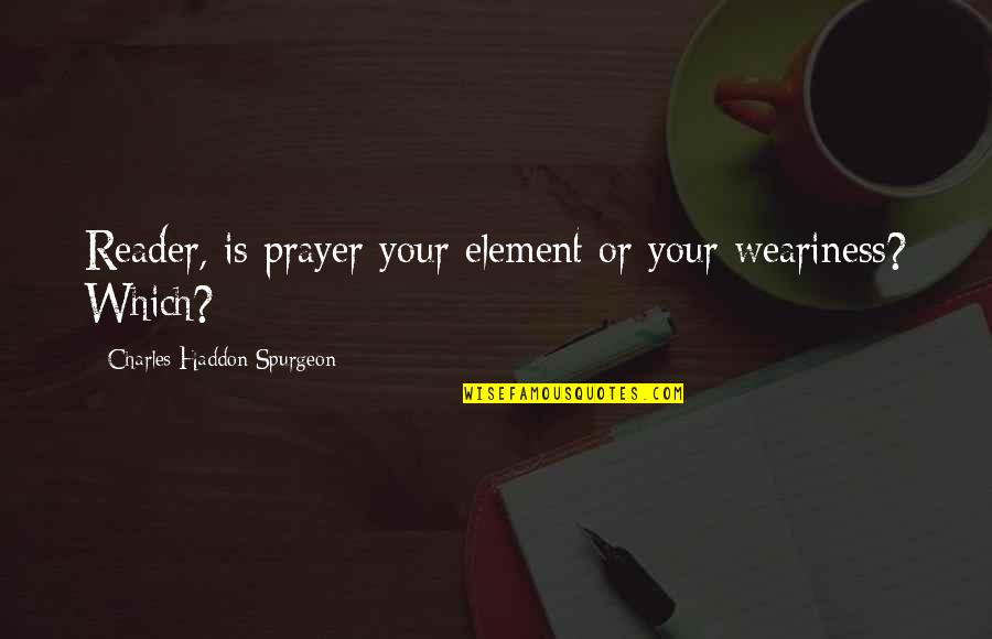 Long Confidence Quotes By Charles Haddon Spurgeon: Reader, is prayer your element or your weariness? Long Confidence Quotes By Charles Haddon Spurgeon: Reader, is prayer your element or your weariness?