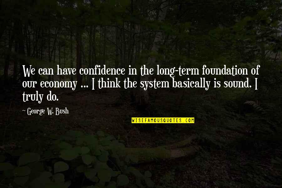 Long Confidence Quotes By George W. Bush: We can have confidence in the long-term foundation Long Confidence Quotes By George W. Bush: We can have confidence in the long-term foundation