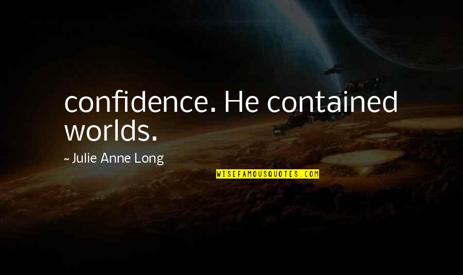 Long Confidence Quotes By Julie Anne Long: confidence. He contained worlds. Long Confidence Quotes By Julie Anne Long: confidence. He contained worlds.