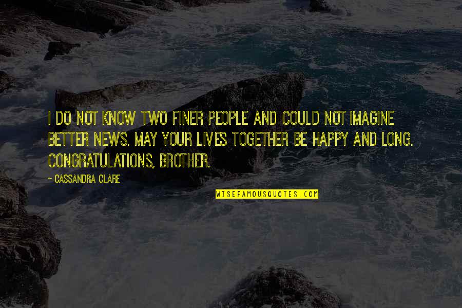 Long Congratulations Quotes By Cassandra Clare: I do not know two finer people and