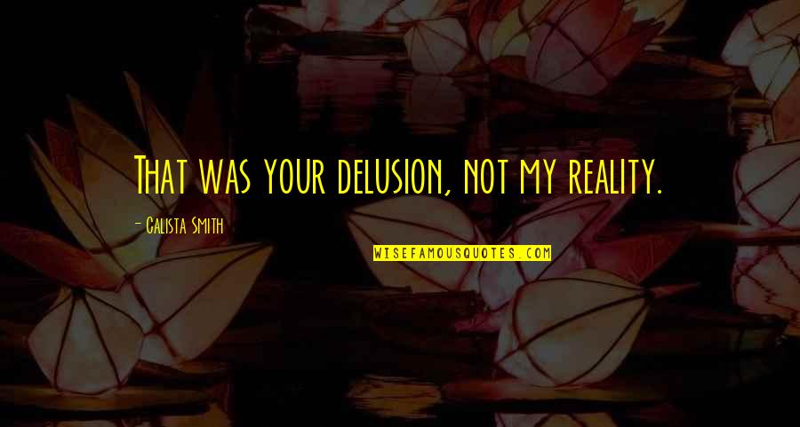 Long Cute Paragraph Quotes By Calista Smith: That was your delusion, not my reality.