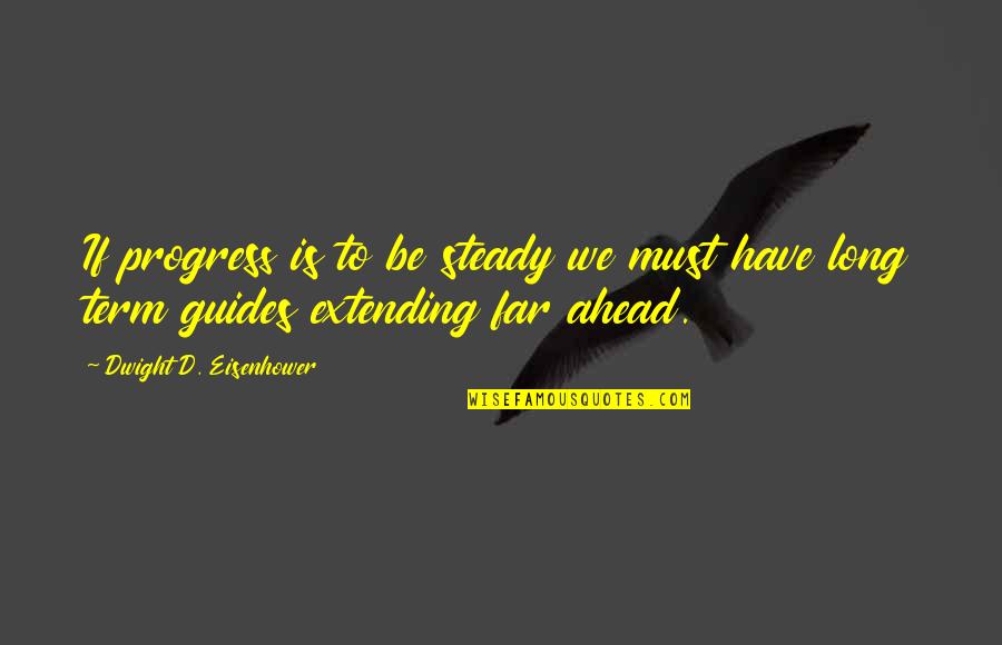 Long D Quotes By Dwight D. Eisenhower: If progress is to be steady we must