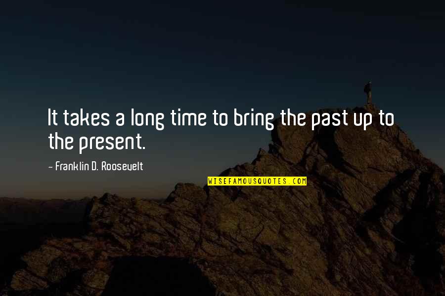 Long D Quotes By Franklin D. Roosevelt: It takes a long time to bring the