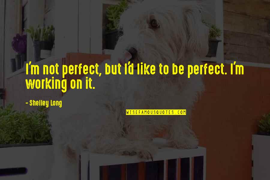 Long D Quotes By Shelley Long: I'm not perfect, but I'd like to be