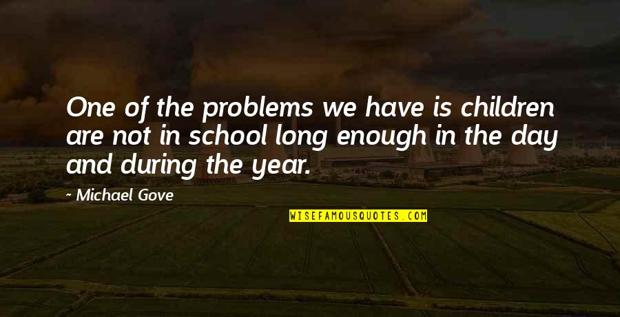Long Day At School Quotes By Michael Gove: One of the problems we have is children Long Day At School Quotes By Michael Gove: One of the problems we have is children