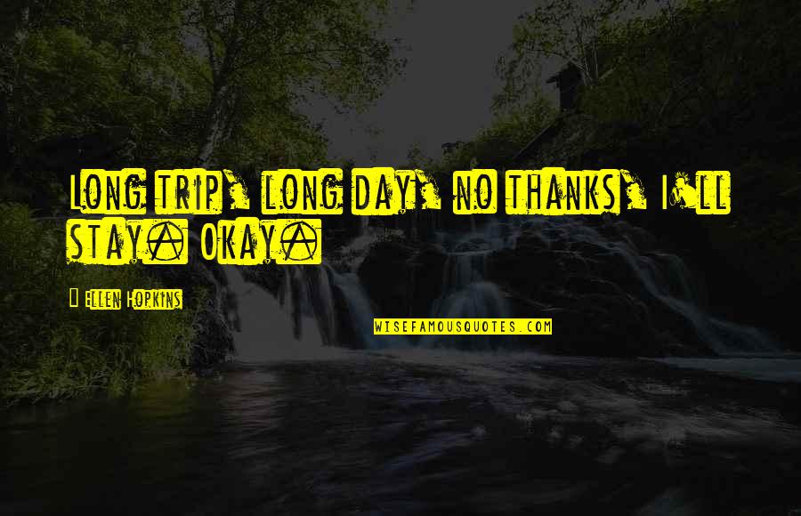 Long Day Without You Quotes By Ellen Hopkins: Long trip, long day, no thanks, I'll stay.