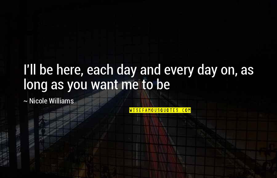 Long Day Without You Quotes By Nicole Williams: I'll be here, each day and every day