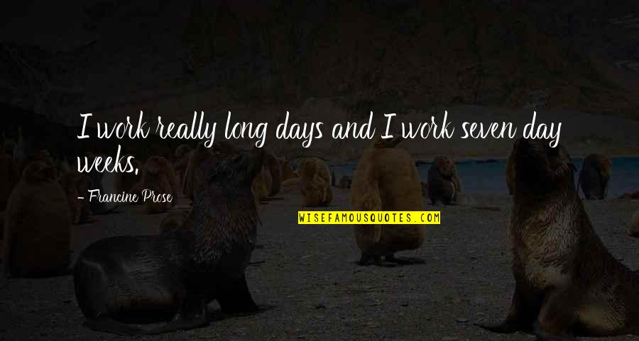 Long Days At Work Quotes By Francine Prose: I work really long days and I work