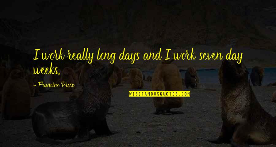 Long Days Work Quotes By Francine Prose: I work really long days and I work