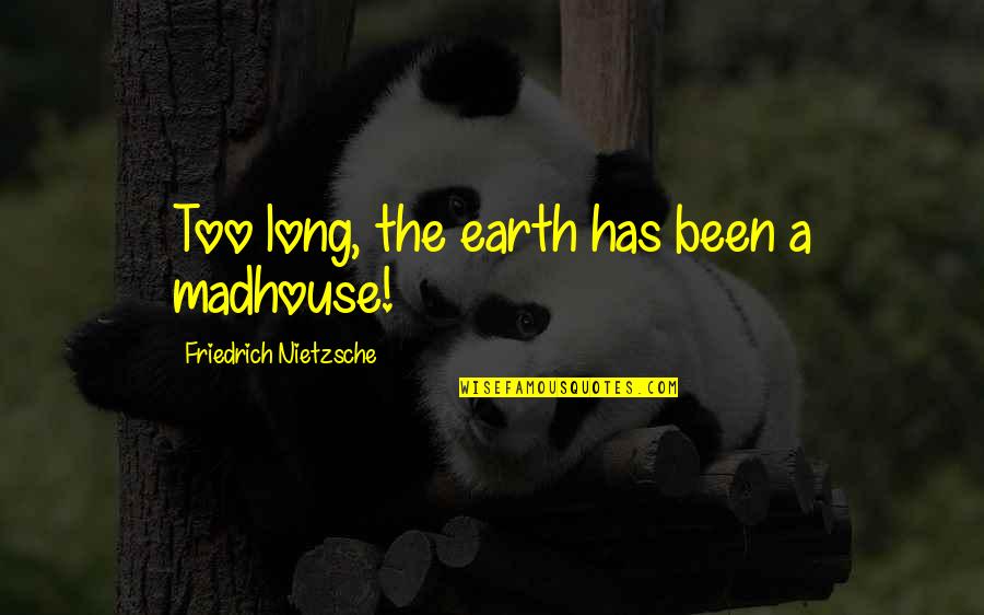 Long Depression Quotes By Friedrich Nietzsche: Too long, the earth has been a madhouse! Long Depression Quotes By Friedrich Nietzsche: Too long, the earth has been a madhouse!