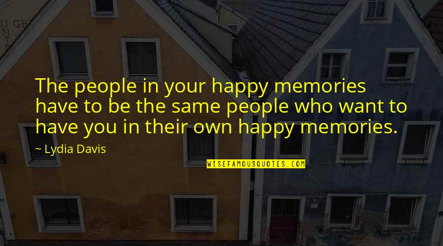 Long Distance And Trust Quotes By Lydia Davis: The people in your happy memories have to Long Distance And Trust Quotes By Lydia Davis: The people in your happy memories have to