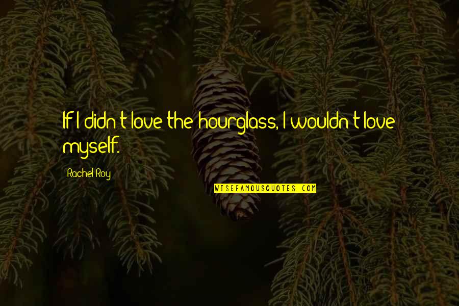 Long Distance Love Not Working Quotes By Rachel Roy: If I didn't love the hourglass, I wouldn't