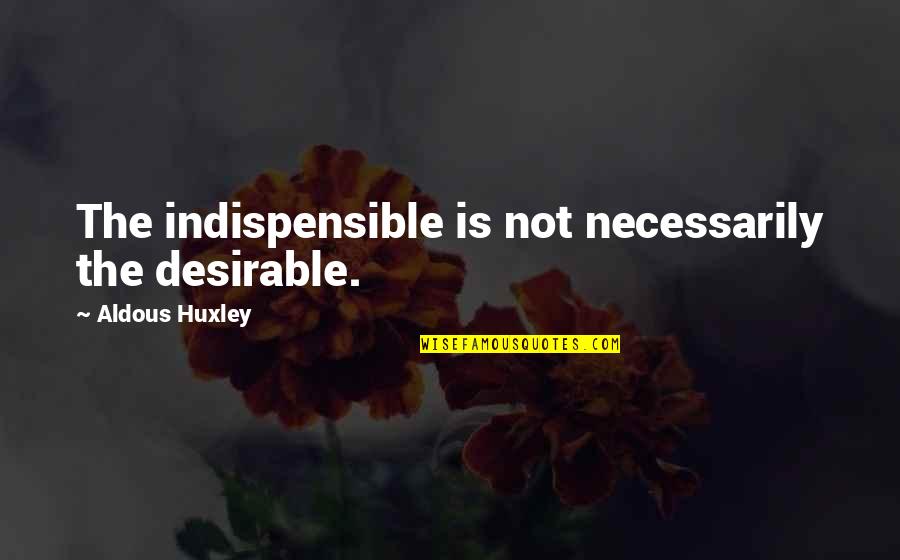 Long Distance Love Quotes Quotes By Aldous Huxley: The indispensible is not necessarily the desirable.