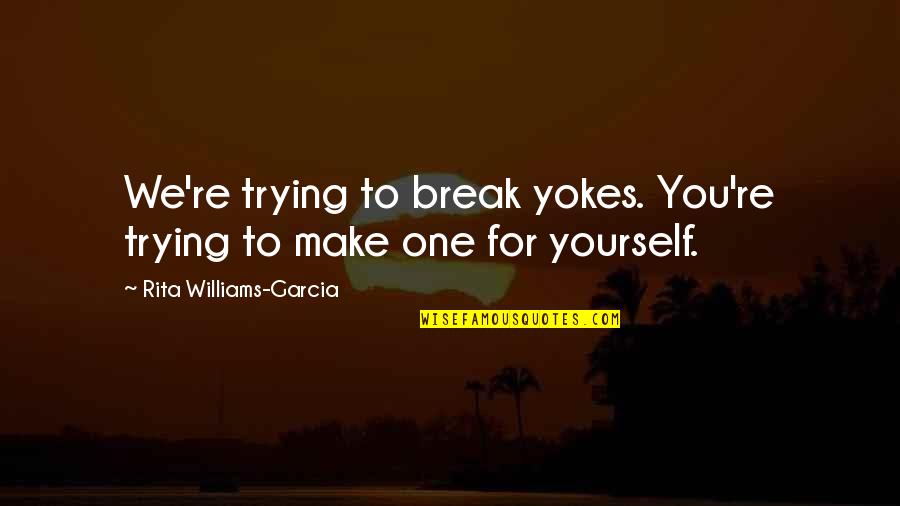 Long Distance Relationship Broken Heart Quotes By Rita Williams-Garcia: We're trying to break yokes. You're trying to Long Distance Relationship Broken Heart Quotes By Rita Williams-Garcia: We're trying to break yokes. You're trying to
