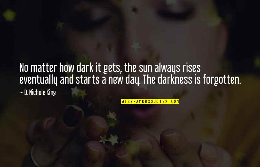 Long Distance Relationships Sad Ones Quotes By D. Nichole King: No matter how dark it gets, the sun Long Distance Relationships Sad Ones Quotes By D. Nichole King: No matter how dark it gets, the sun