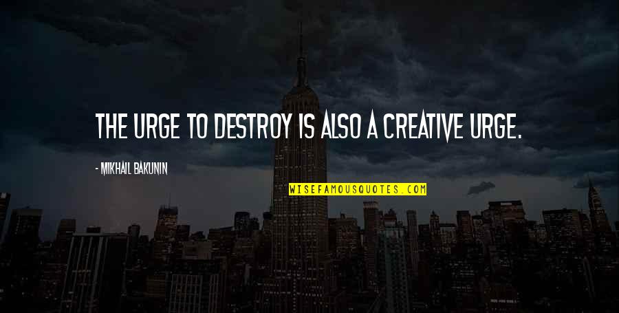 Long Distance True Friendship Quotes By Mikhail Bakunin: The urge to destroy is also a creative