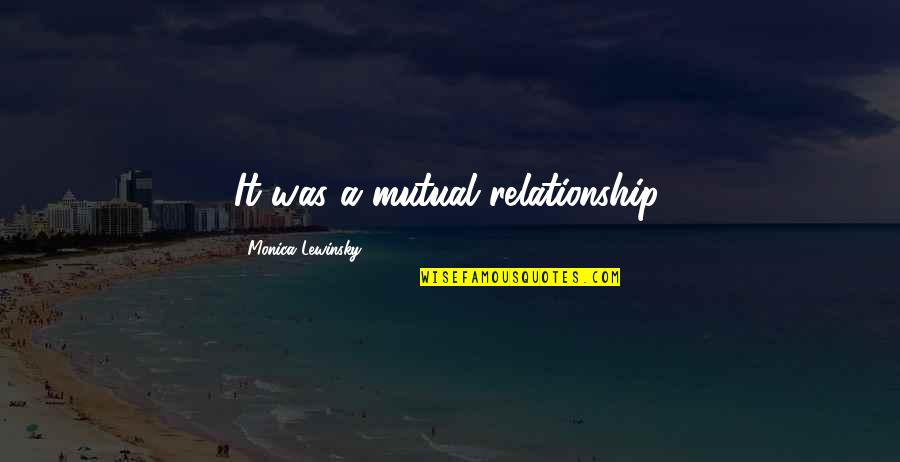 Long Distance True Friendship Quotes By Monica Lewinsky: It was a mutual relationship.