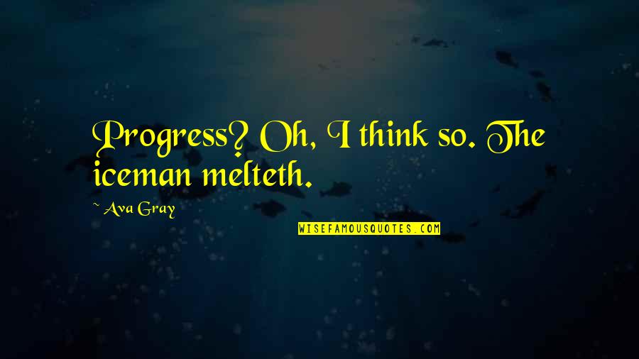 Long Distances Relationships Quotes By Ava Gray: Progress? Oh, I think so. The iceman melteth.