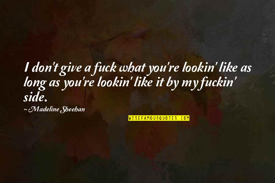 Long Don't Give Up Quotes By Madeline Sheehan: I don't give a fuck what you're lookin' Long Don't Give Up Quotes By Madeline Sheehan: I don't give a fuck what you're lookin'