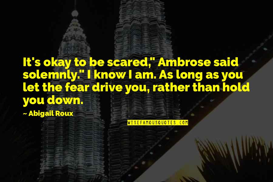 Long Drive Quotes By Abigail Roux: It's okay to be scared," Ambrose said solemnly."