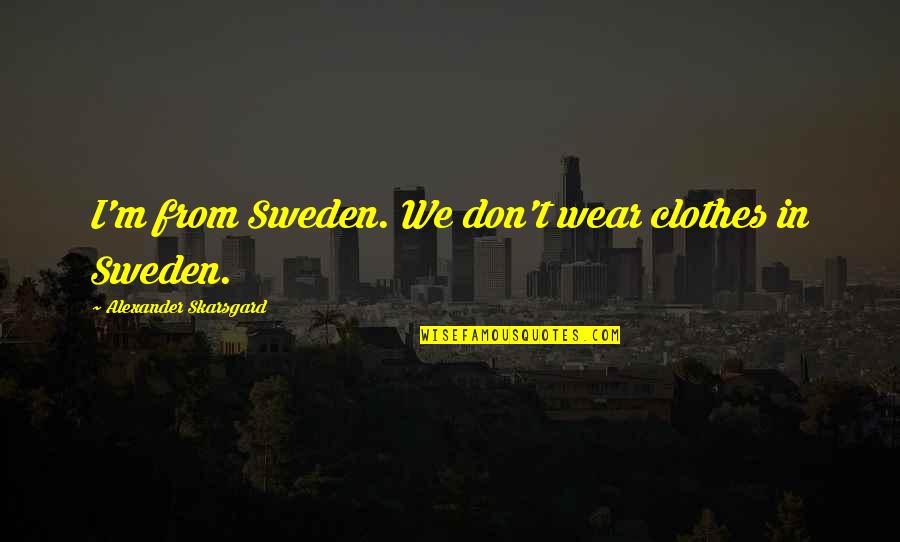 Long Duk Dong Quotes By Alexander Skarsgard: I'm from Sweden. We don't wear clothes in Long Duk Dong Quotes By Alexander Skarsgard: I'm from Sweden. We don't wear clothes in