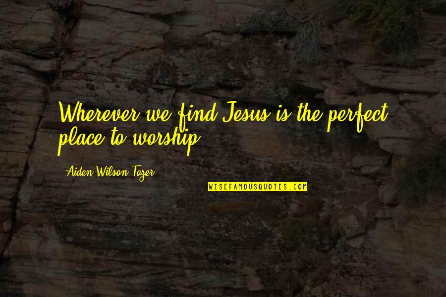 Long Exposure Quotes By Aiden Wilson Tozer: Wherever we find Jesus is the perfect place