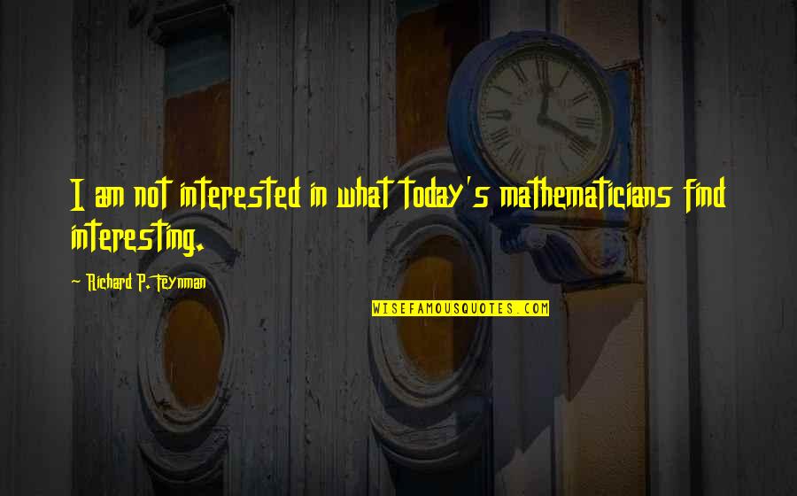 Long Exposure Quotes By Richard P. Feynman: I am not interested in what today's mathematicians