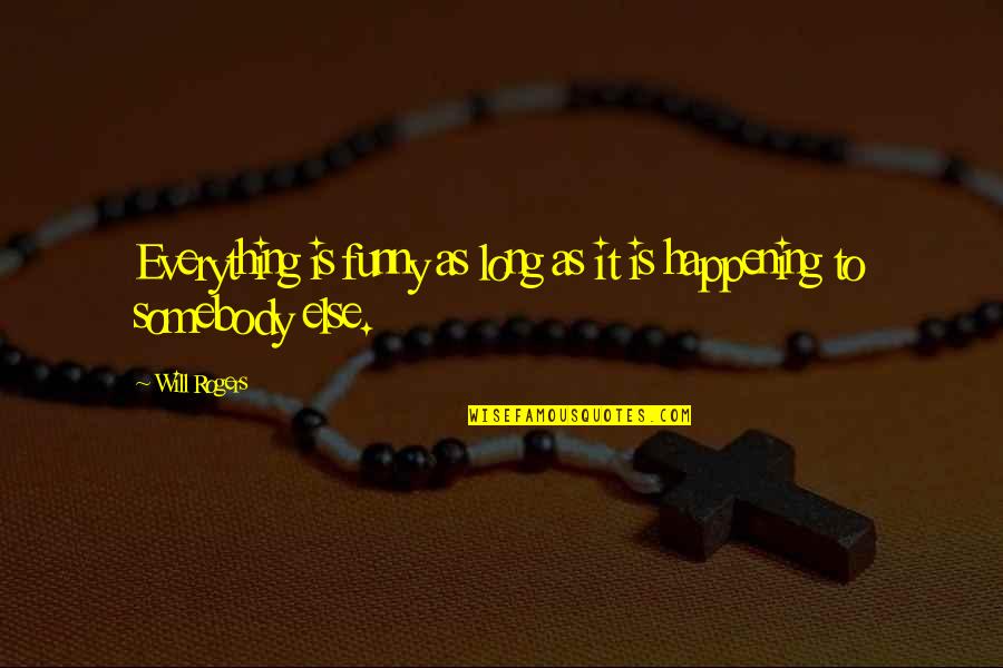 Long Funny Quotes By Will Rogers: Everything is funny as long as it is