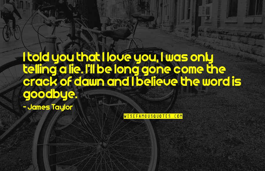 Long Gone Love Quotes By James Taylor: I told you that I love you, I