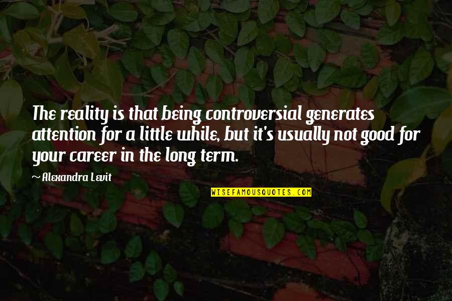 Long Good Quotes By Alexandra Levit: The reality is that being controversial generates attention