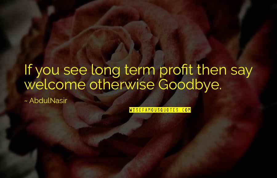 Long Goodbye Quotes By AbdulNasir: If you see long term profit then say