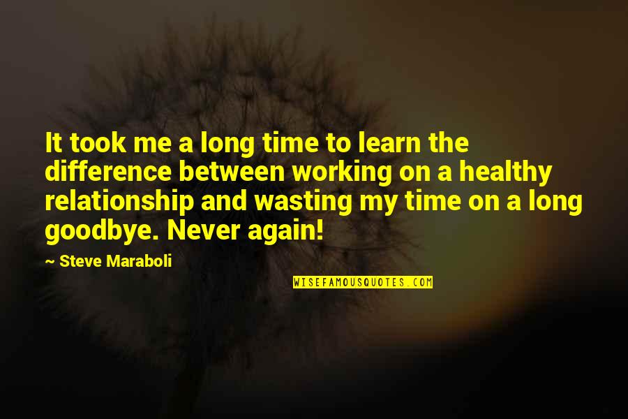 Long Goodbye Quotes By Steve Maraboli: It took me a long time to learn