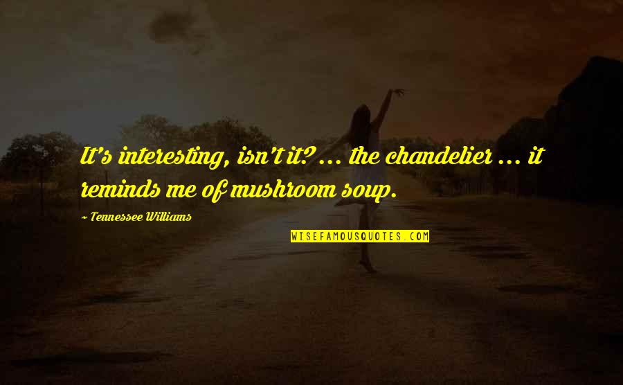 Long Goodbye Quotes By Tennessee Williams: It's interesting, isn't it? ... the chandelier ...