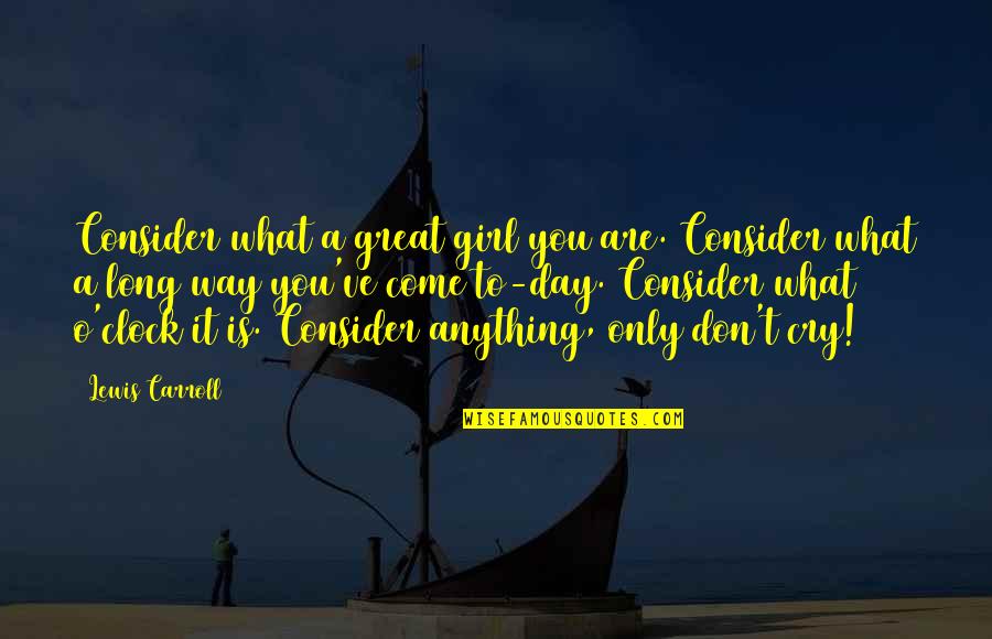 Long Great Quotes By Lewis Carroll: Consider what a great girl you are. Consider