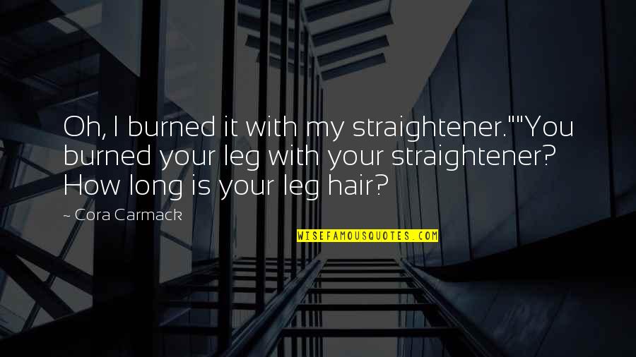 Long Hair Quotes By Cora Carmack: Oh, I burned it with my straightener.""You burned