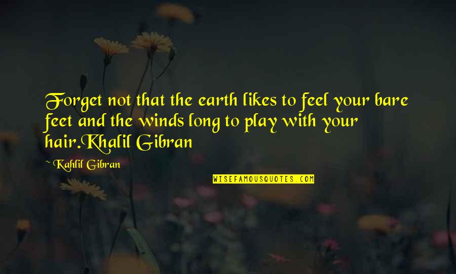 Long Hair Quotes By Kahlil Gibran: Forget not that the earth likes to feel