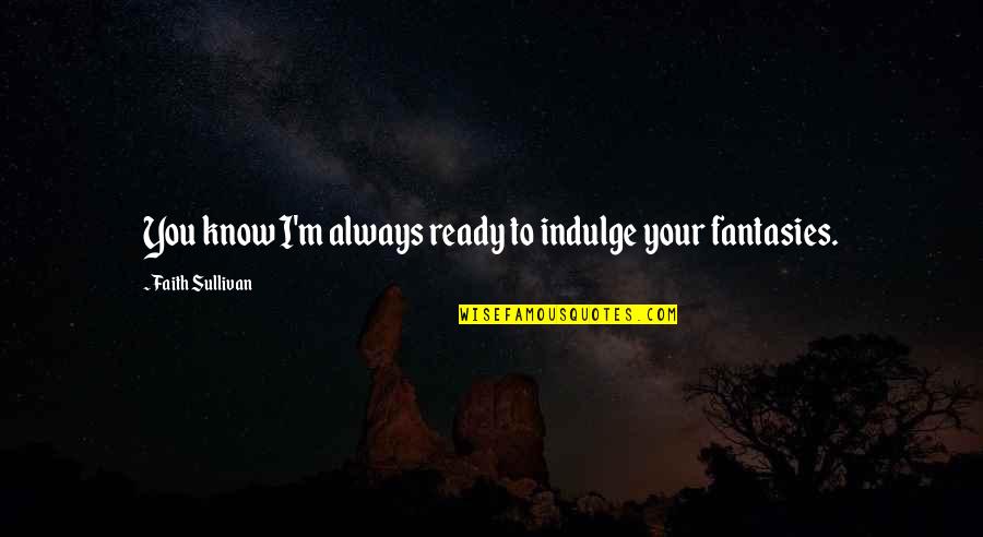 Long Haired Quotes By Faith Sullivan: You know I'm always ready to indulge your