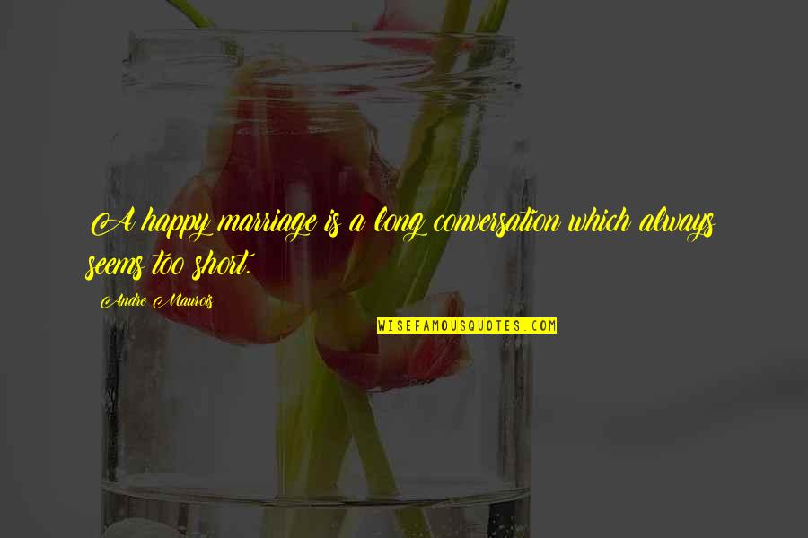 Long Happy Quotes By Andre Maurois: A happy marriage is a long conversation which