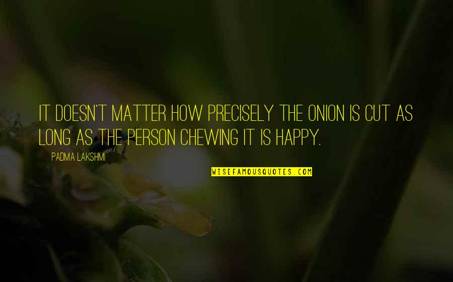 Long Happy Quotes By Padma Lakshmi: It doesn't matter how precisely the onion is Long Happy Quotes By Padma Lakshmi: It doesn't matter how precisely the onion is