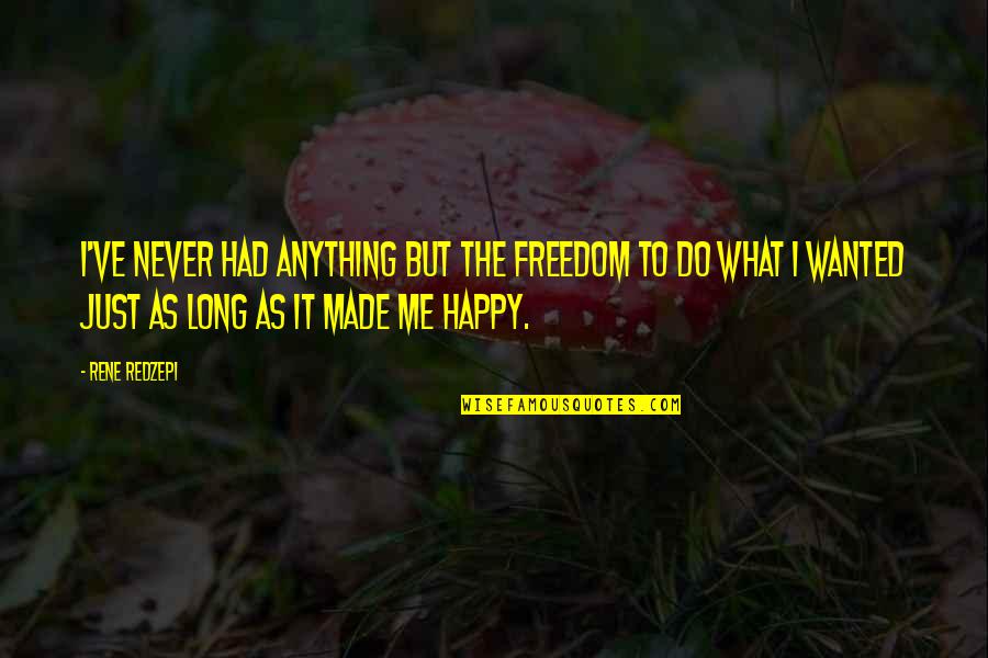 Long Happy Quotes By Rene Redzepi: I've never had anything but the freedom to Long Happy Quotes By Rene Redzepi: I've never had anything but the freedom to