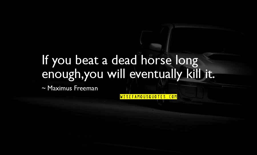Long Horse Quotes By Maximus Freeman: If you beat a dead horse long enough,you