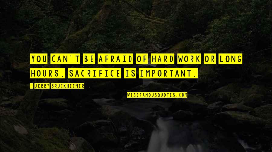 Long Hours At Work Quotes By Jerry Bruckheimer: You can't be afraid of hard work or