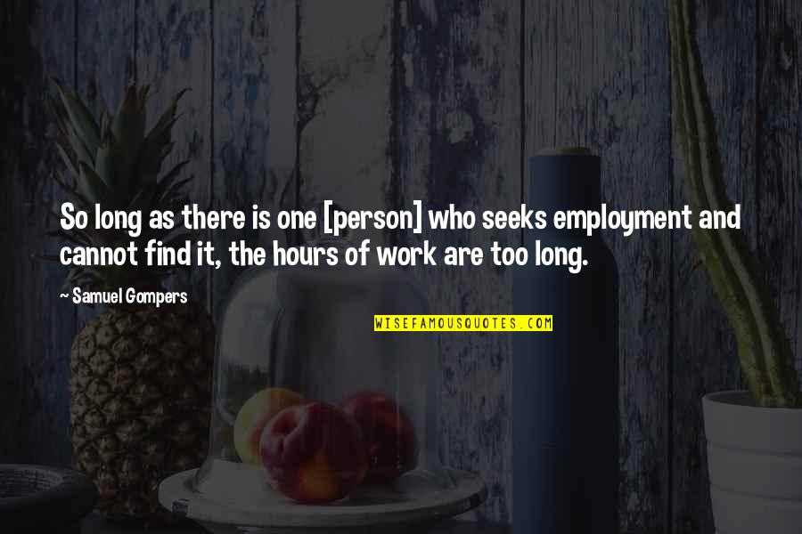 Long Hours At Work Quotes By Samuel Gompers: So long as there is one [person] who
