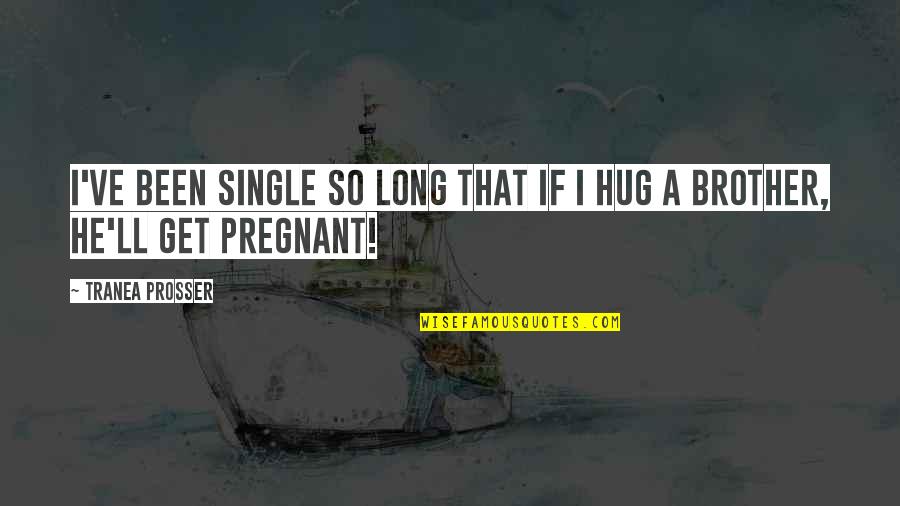 Long Hug Quotes By Tranea Prosser: I've been single so long that if I