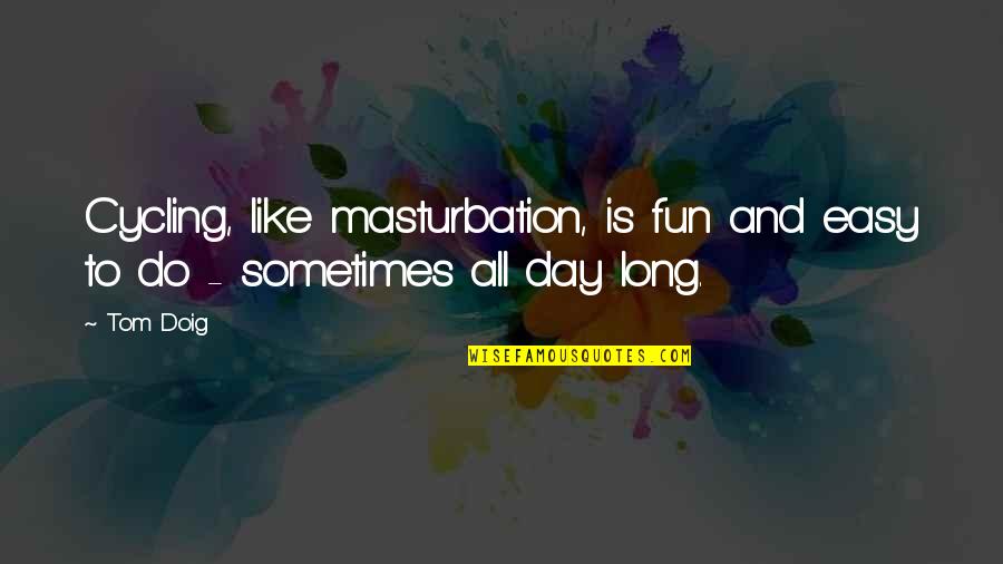 Long Inspirational Quotes By Tom Doig: Cycling, like masturbation, is fun and easy to