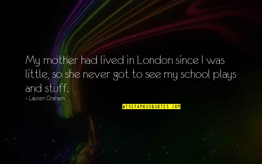 Long Island Ice Tea Quotes By Lauren Graham: My mother had lived in London since I Long Island Ice Tea Quotes By Lauren Graham: My mother had lived in London since I